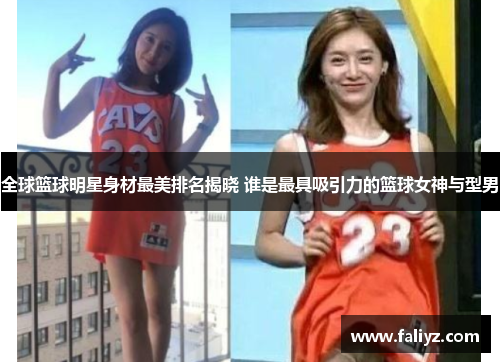 全球篮球明星身材最美排名揭晓 谁是最具吸引力的篮球女神与型男