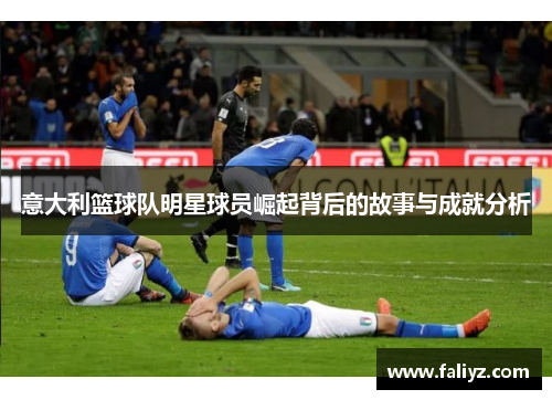 意大利篮球队明星球员崛起背后的故事与成就分析