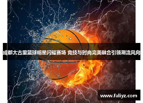 成都太古里篮球明星闪耀赛场 竞技与时尚完美融合引领潮流风向