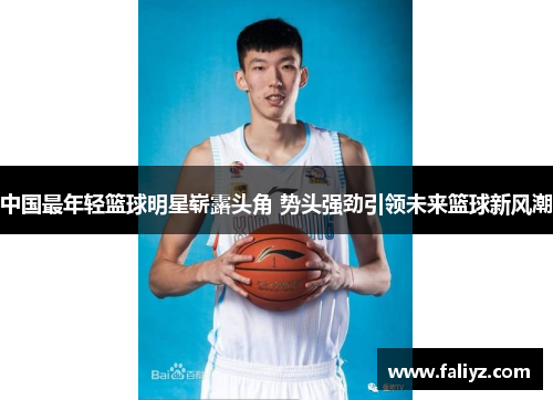 中国最年轻篮球明星崭露头角 势头强劲引领未来篮球新风潮