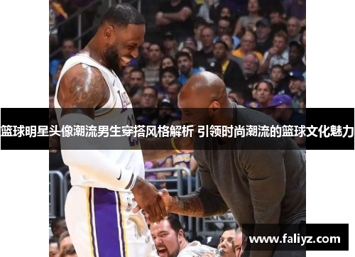 篮球明星头像潮流男生穿搭风格解析 引领时尚潮流的篮球文化魅力