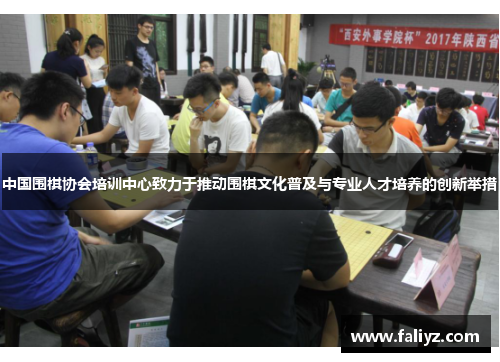 中国围棋协会培训中心致力于推动围棋文化普及与专业人才培养的创新举措