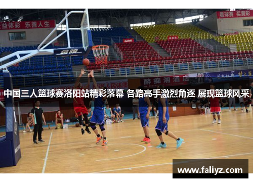 中国三人篮球赛洛阳站精彩落幕 各路高手激烈角逐 展现篮球风采