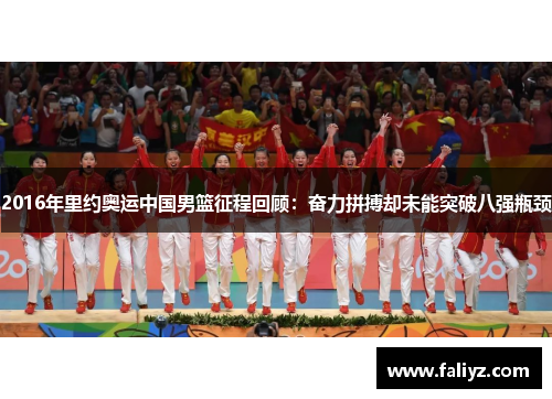 2016年里约奥运中国男篮征程回顾：奋力拼搏却未能突破八强瓶颈