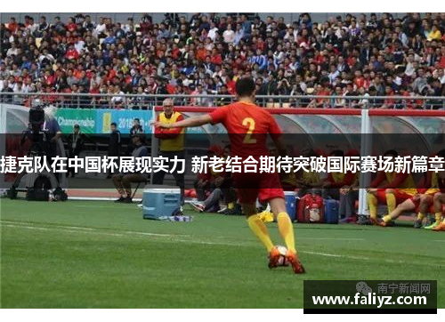 捷克队在中国杯展现实力 新老结合期待突破国际赛场新篇章