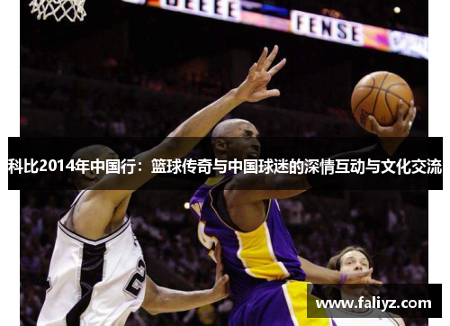 科比2014年中国行：篮球传奇与中国球迷的深情互动与文化交流
