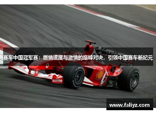 赛车中国冠军赛：燃情速度与激情的巅峰对决，引领中国赛车新纪元